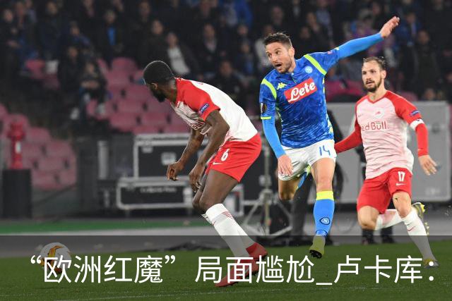 “欧洲红魔”局面尴尬 卢卡库：我们不想现在回家